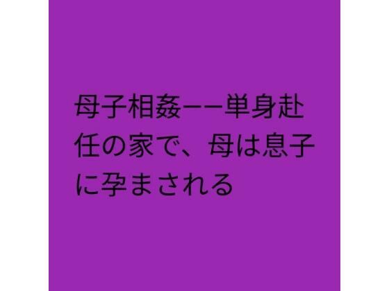 【種付けプレス中出し】　d_825641　母子相姦――単身赴任の家で、母は息子に孕まされる　