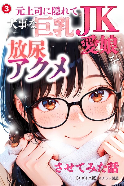 【種付けプレス中出し】　s886atrlw02543　元上司に隠れて大事な巨乳JK愛娘を放尿アクメさせてみた話（3）（単話）【モザイク版】　オナット製造