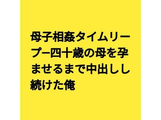 【種付けプレス中出し】　d_831026　母子相姦タイムリープ―四十歳の母を孕ませるまで中出しし続けた俺　