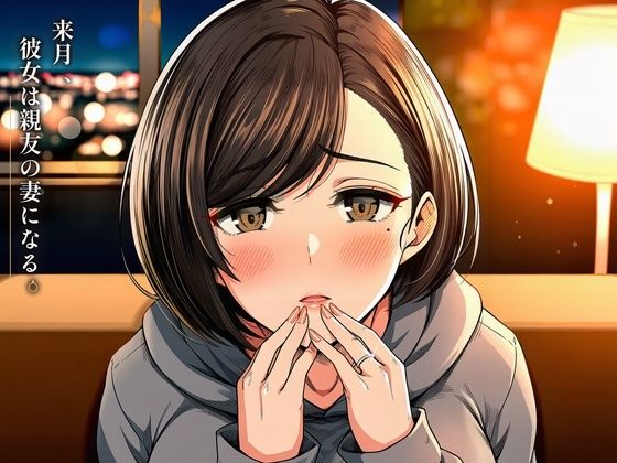 【種付けプレス中出し】　d_837378　来月、彼女は親友の妻になる。〜結婚一か月前の幼馴染を一晩で寝取るNTRシミュレーション〜　