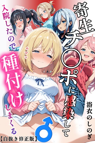 【種付けプレス中出し】　s886atrlw02965　寄生チ〇ポに感染して入院したので種付けしまくる【白抜き修正版】　浴衣のしのぎ
